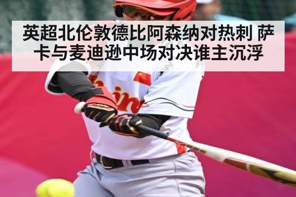 英超北伦敦德比阿森纳对热刺 萨卡与麦迪逊中场对决谁主沉浮